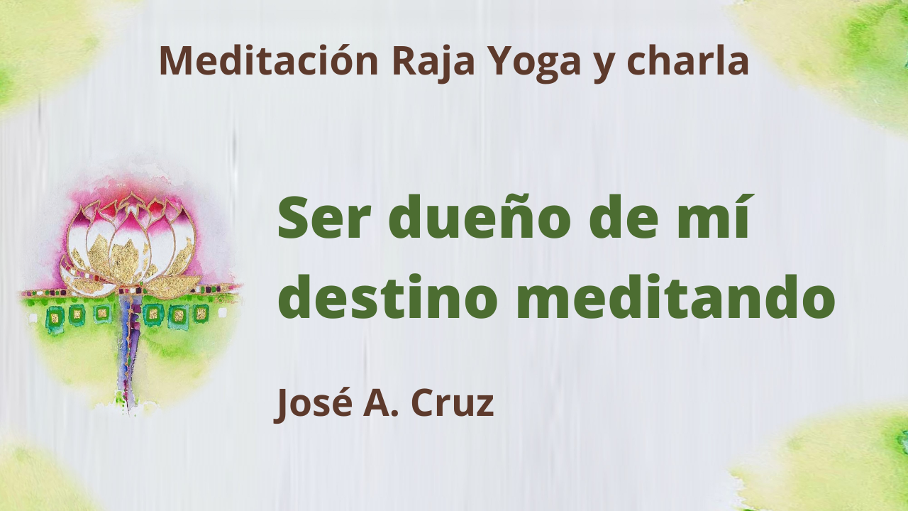 28 Julio 2021 Meditación Raja Yoga y charla: Ser dueño de mí destino meditando